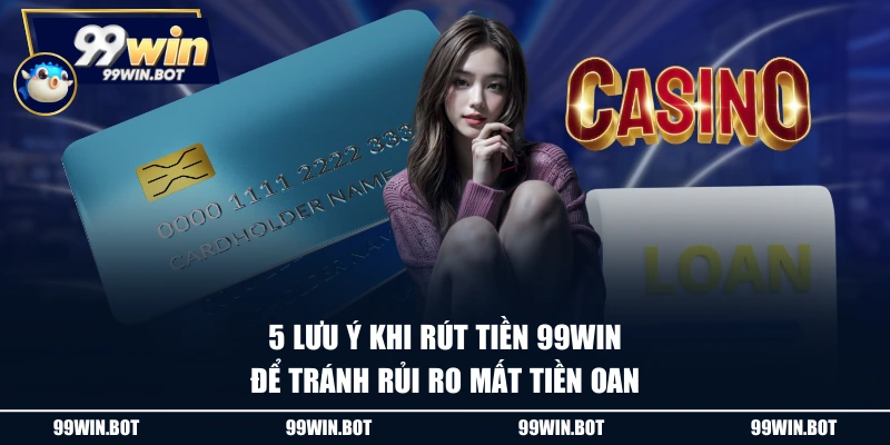 Chia Sẻ 3 Cách Rút Tiền 99WIN Nhanh Chóng, An Toàn Tuyệt Đối 3 5 lưu ý khi rút tiền 99WIN để tránh rủi ro mất tiền oan