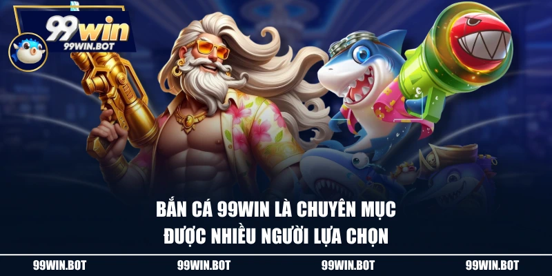 Bắn cá 99WIN là chuyên mục được nhiều người lựa chọn